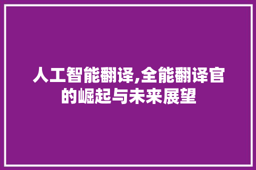 人工智能翻译,全能翻译官的崛起与未来展望