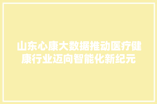 山东心康大数据推动医疗健康行业迈向智能化新纪元