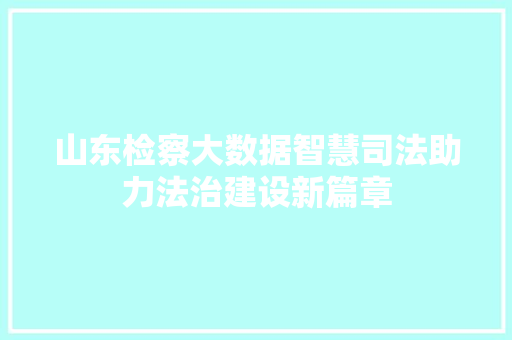 山东检察大数据智慧司法助力法治建设新篇章