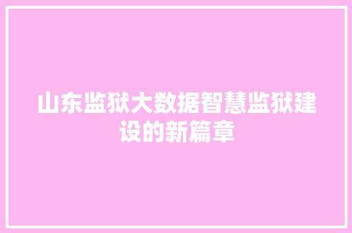 山东监狱大数据智慧监狱建设的新篇章
