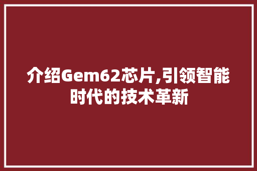 介绍Gem62芯片,引领智能时代的技术革新