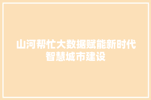 山河帮忙大数据赋能新时代智慧城市建设