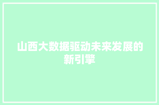 山西大数据驱动未来发展的新引擎