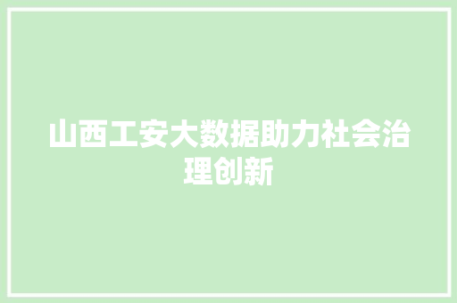 山西工安大数据助力社会治理创新