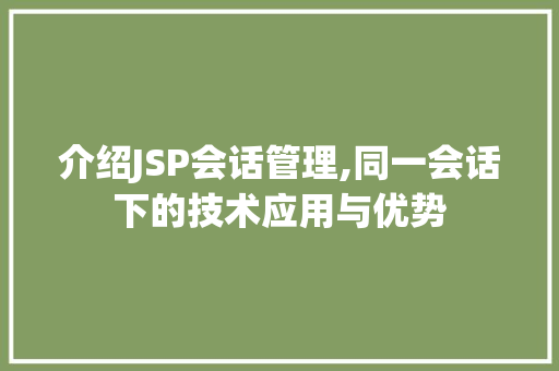 介绍JSP会话管理,同一会话下的技术应用与优势