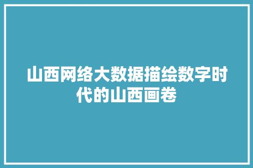 山西网络大数据描绘数字时代的山西画卷