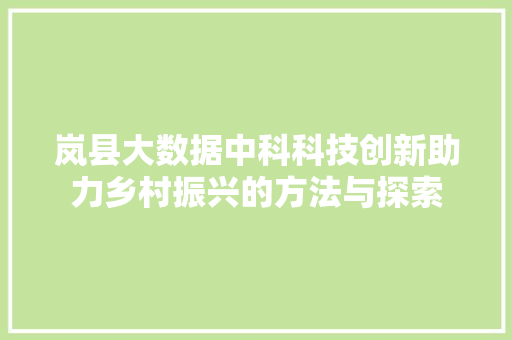 岚县大数据中科科技创新助力乡村振兴的方法与探索