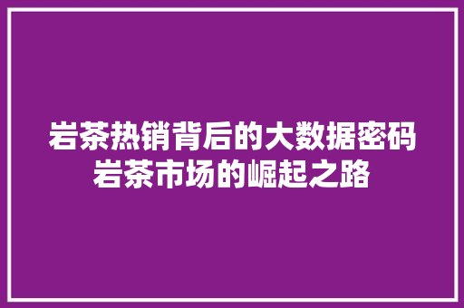 岩茶热销背后的大数据密码岩茶市场的崛起之路