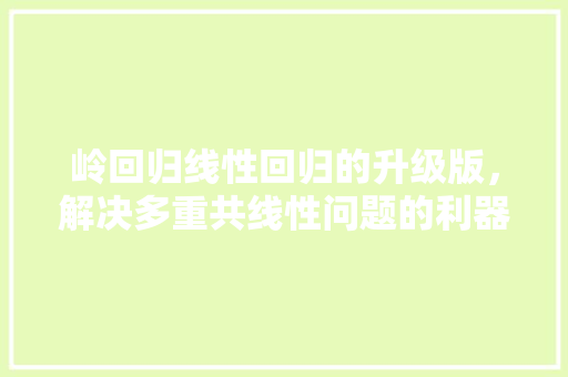 岭回归线性回归的升级版，解决多重共线性问题的利器