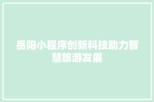 岳阳小程序创新科技助力智慧旅游发展