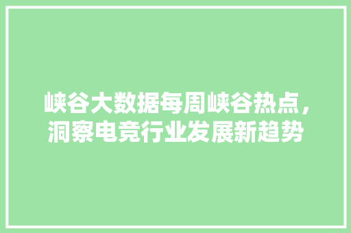 峡谷大数据每周峡谷热点，洞察电竞行业发展新趋势