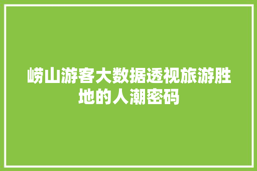 崂山游客大数据透视旅游胜地的人潮密码