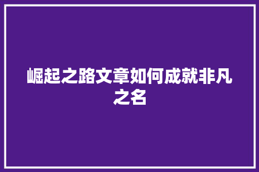 崛起之路文章如何成就非凡之名