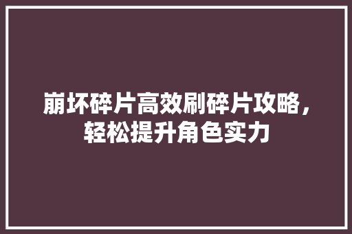 崩坏碎片高效刷碎片攻略，轻松提升角色实力