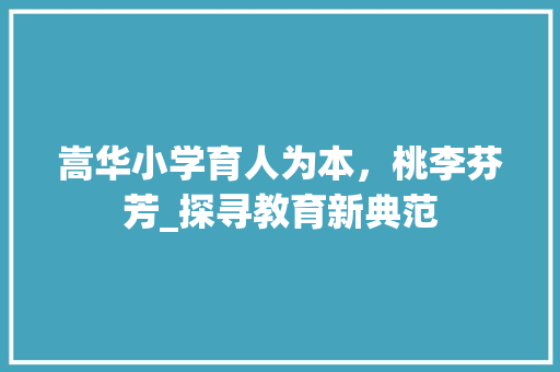 嵩华小学育人为本，桃李芬芳_探寻教育新典范