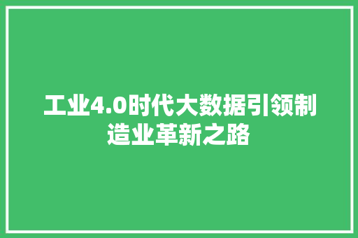 工业4.0时代大数据引领制造业革新之路