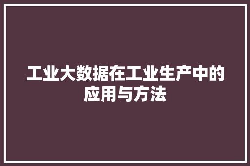 工业大数据在工业生产中的应用与方法