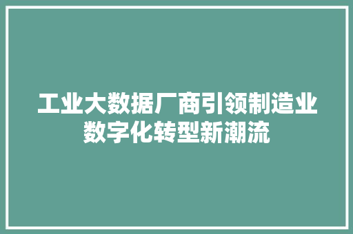 工业大数据厂商引领制造业数字化转型新潮流