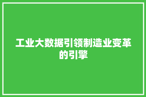 工业大数据引领制造业变革的引擎