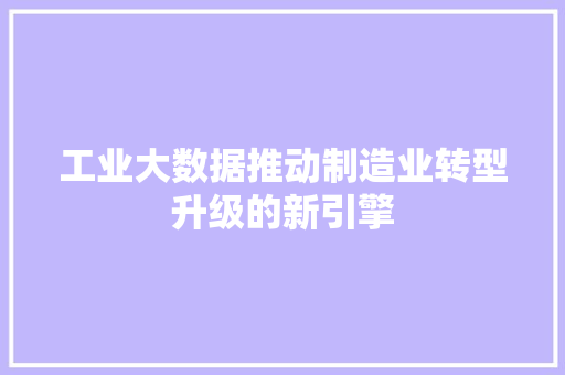 工业大数据推动制造业转型升级的新引擎