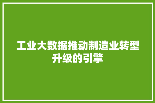 工业大数据推动制造业转型升级的引擎