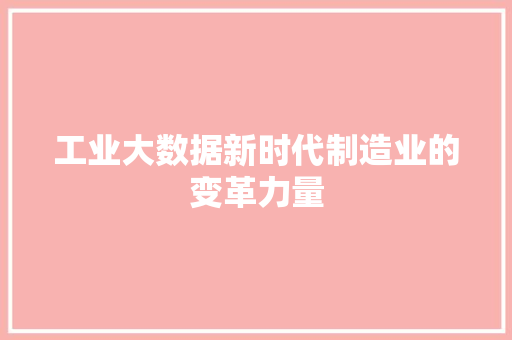 工业大数据新时代制造业的变革力量