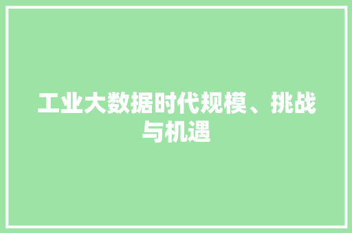 工业大数据时代规模、挑战与机遇