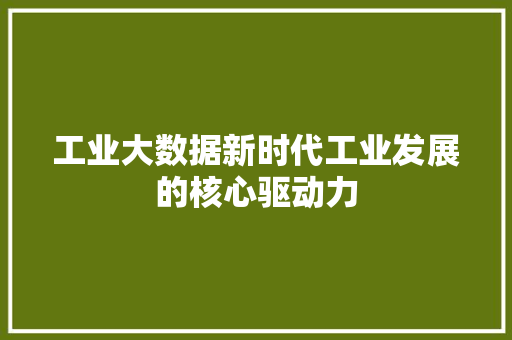 工业大数据新时代工业发展的核心驱动力