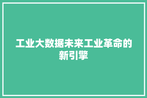 工业大数据未来工业革命的新引擎