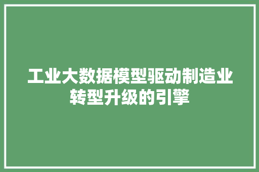 工业大数据模型驱动制造业转型升级的引擎