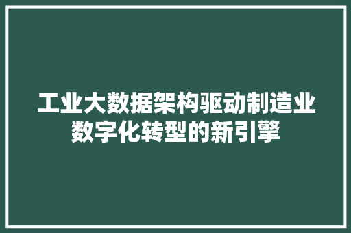 工业大数据架构驱动制造业数字化转型的新引擎