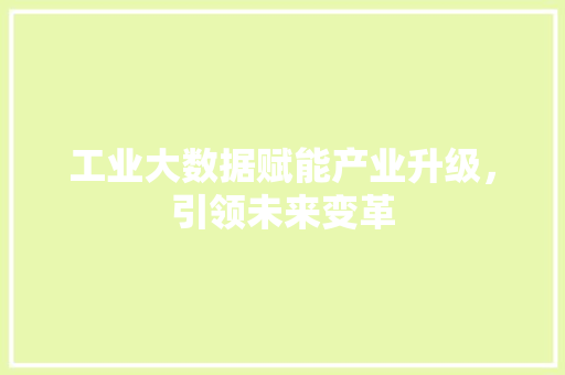 工业大数据赋能产业升级，引领未来变革