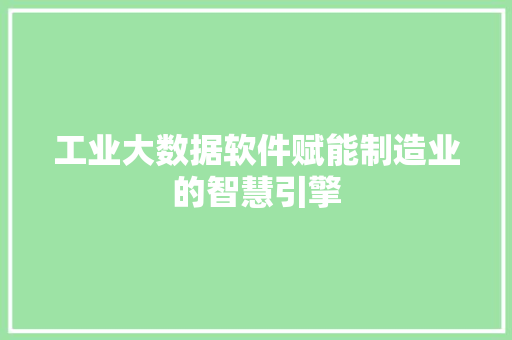 工业大数据软件赋能制造业的智慧引擎