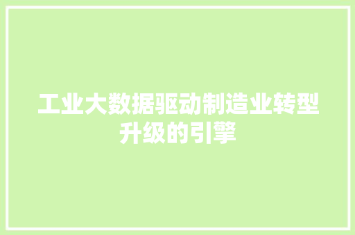 工业大数据驱动制造业转型升级的引擎