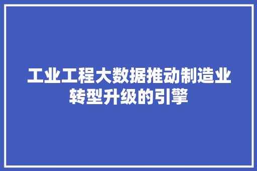 工业工程大数据推动制造业转型升级的引擎