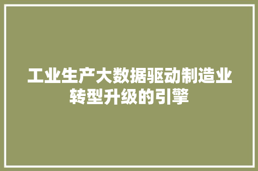 工业生产大数据驱动制造业转型升级的引擎