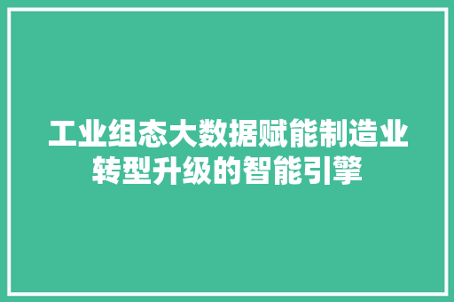 工业组态大数据赋能制造业转型升级的智能引擎