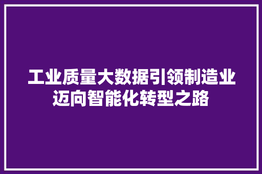 工业质量大数据引领制造业迈向智能化转型之路