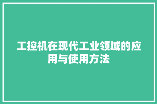工控机在现代工业领域的应用与使用方法