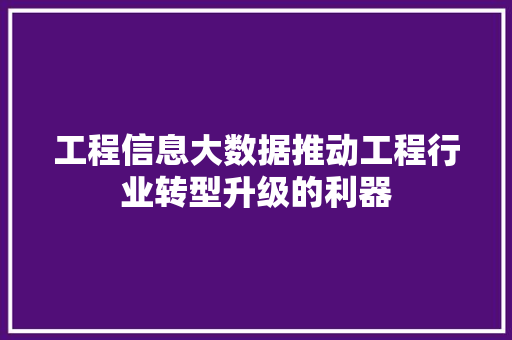 工程信息大数据推动工程行业转型升级的利器