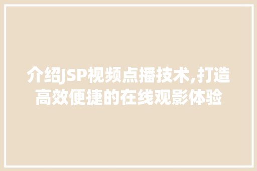 介绍JSP视频点播技术,打造高效便捷的在线观影体验