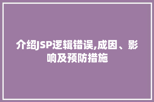 介绍JSP逻辑错误,成因、影响及预防措施