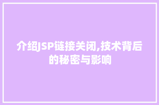 介绍JSP链接关闭,技术背后的秘密与影响