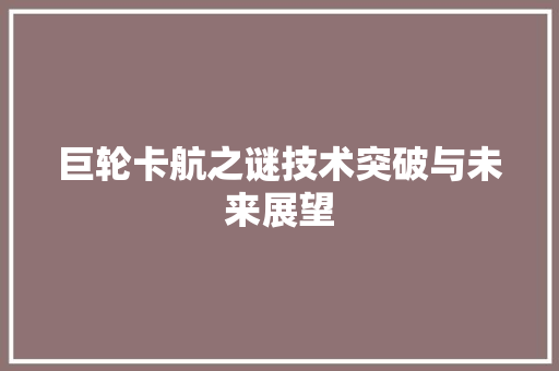 巨轮卡航之谜技术突破与未来展望