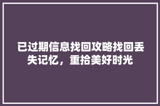 已过期信息找回攻略找回丢失记忆，重拾美好时光