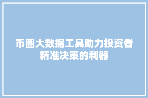 币圈大数据工具助力投资者精准决策的利器