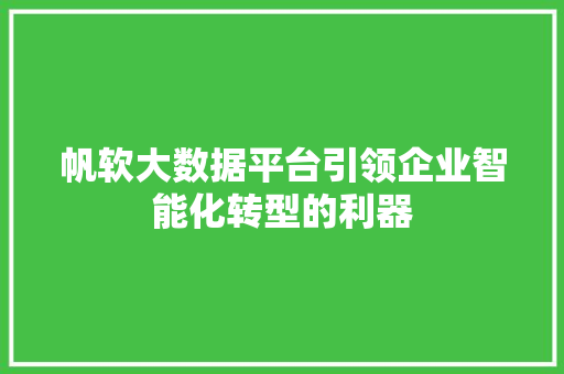 帆软大数据平台引领企业智能化转型的利器