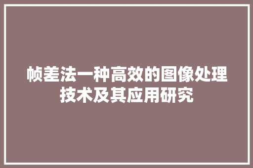 帧差法一种高效的图像处理技术及其应用研究