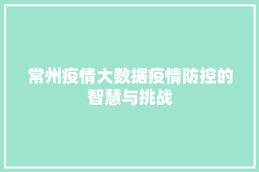 常州疫情大数据疫情防控的智慧与挑战