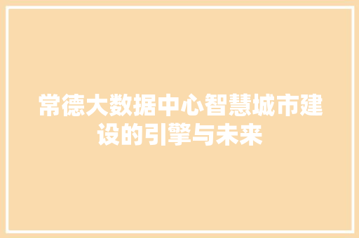 常德大数据中心智慧城市建设的引擎与未来